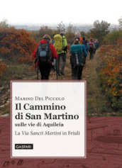 Il cammino di San Martino sulle vie di Aquileia. La «Via Sancti Martini» in Friuli