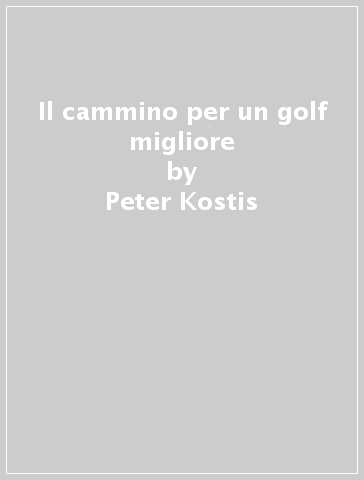Il cammino per un golf migliore - Larry Dennis - Peter Kostis
