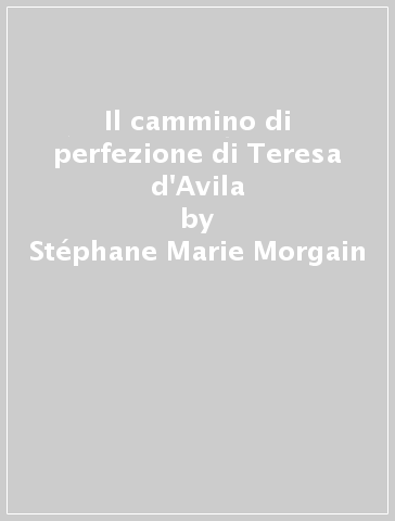 Il cammino di perfezione di Teresa d'Avila - Stéphane-Marie Morgain