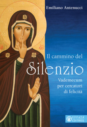 Il cammino del silenzio. Vademecum per cercatori di felicità - Emiliano Antenucci