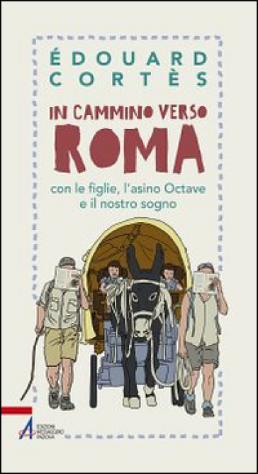 In cammino verso Roma con le figlie, l'asino Octave e il nostro sogno - Edouard Cortès