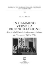 In cammino verso la riconciliazione. Storia dell amicizia ebraico-cristiana di Firenze (1947-1970)