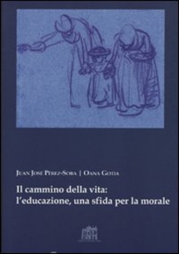 Il cammino della vita: l'educazione una sfida per la morale - Juan José Perez-Soba - Oana Gotia