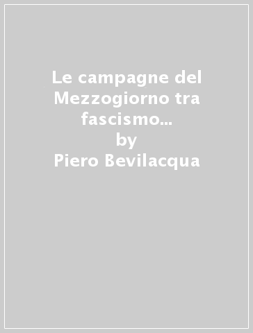 Le campagne del Mezzogiorno tra fascismo e dopoguerra. Il caso della Calabria - Piero Bevilacqua