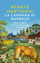 La campana di Marbach. Antonio Ligabue. Romanzo dell artista da giovane