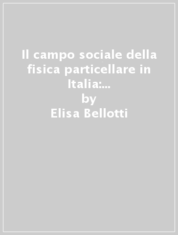 Il campo sociale della fisica particellare in Italia: uno studio sociologico - Lorenzo Beltrame - Elisa Bellotti - Paolo Volonté