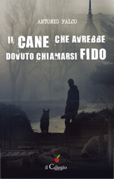 Il cane che avrebbe dovuto chiamarsi Fido - Antonio Falco