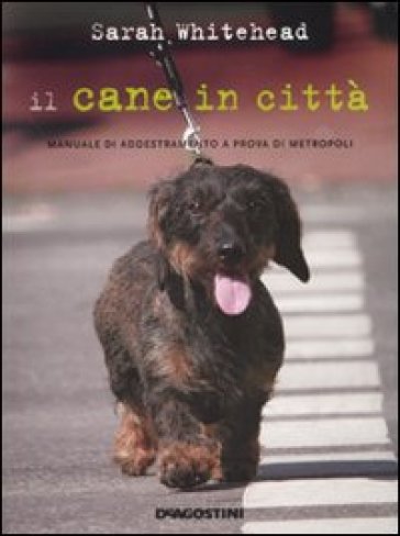 Il cane in città. Manuale di addestramento a prova di metropoli - Sarah Whitehead