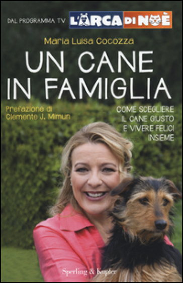 Un cane in famiglia. Come scegliere il cane giusto e vivere felici insieme. L'arca di Noè - M. Luisa Cocozza