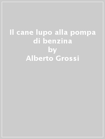 Il cane lupo alla pompa di benzina - Alberto Grossi