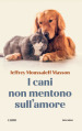 I cani non mentono sull amore. Riflessioni sui cani e sulle loro emozioni