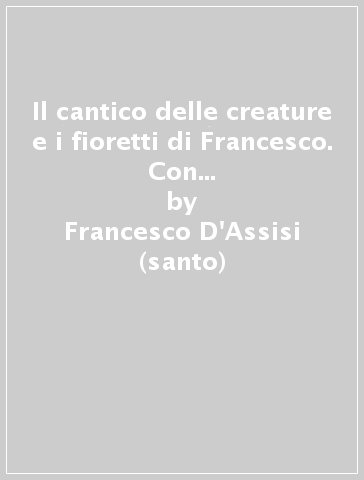 Il cantico delle creature e i fioretti di Francesco. Con audiolibro. CD Audio - Francesco D