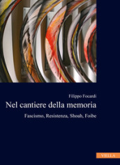 Nel cantiere della memoria. Fascismo, resistenza, Shoah, foibe