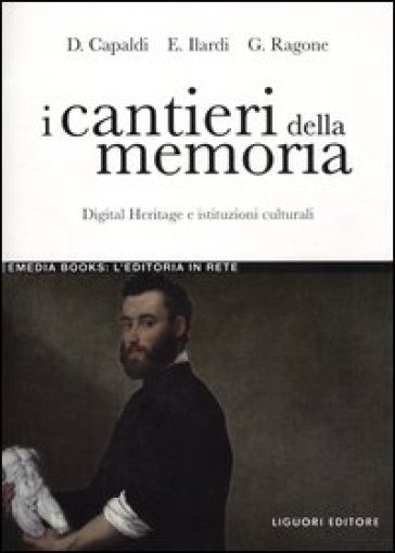 I cantieri della memoria. Digital Heritage e istituzioni culturali - Donatella Capaldi - Emiliano Ilardi - Giovanni Ragone