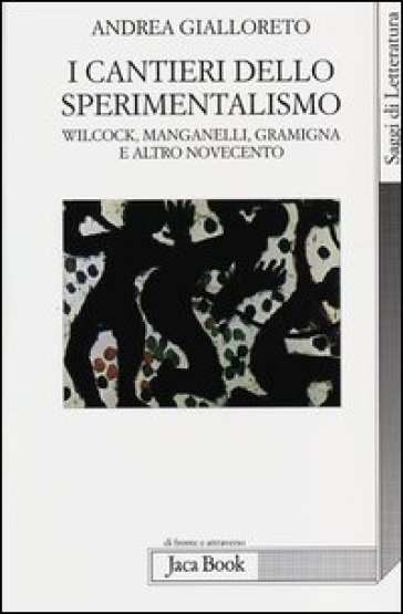 I cantieri dello sperimentalismo. Wilcock, Manganelli, Gramigna e altro Novecento - Andrea Gialloreto