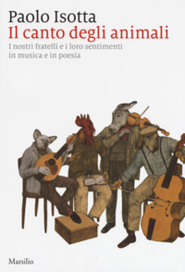 Il canto degli animali. I nostri fratelli e i loro sentimenti in musica e in poesia - Paolo Isotta