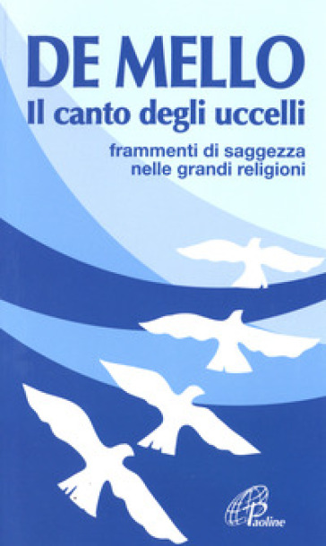 Il canto degli uccelli. Frammenti di saggezza nelle grandi religioni - Anthony De Mello