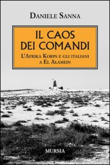 Il caos dei comandi. L'Afrika Korps e gli italiani a El Alamein - Daniele Sanna