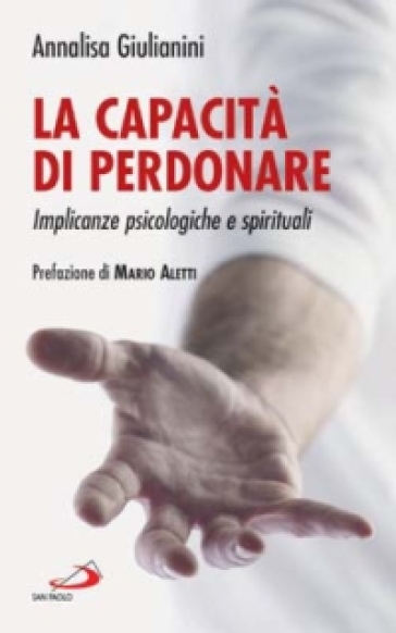 La capacità di perdonare. Implicanze psicologiche e spirituali - Annalisa Giulianini