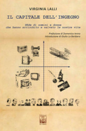 Il capitale dell ingegno. Sfide di uomini e donne che hanno arricchito e salvato le nostre vite