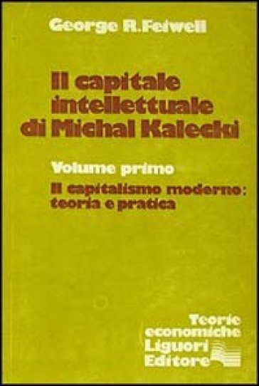 Il capitale intellettuale di Michal Kalecki. 1.Il capitalismo moderno: teoria e pratica - George R. Feiwell