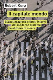 Il capitale mondo. Globalizzazione e limiti interni del moderno sistema produttore di merce