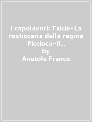 I capolavori: Taide-La rosticceria della regina Piedoca-Il giglio rosso-Crainquebille-Gli dei hanno sete - Anatole France