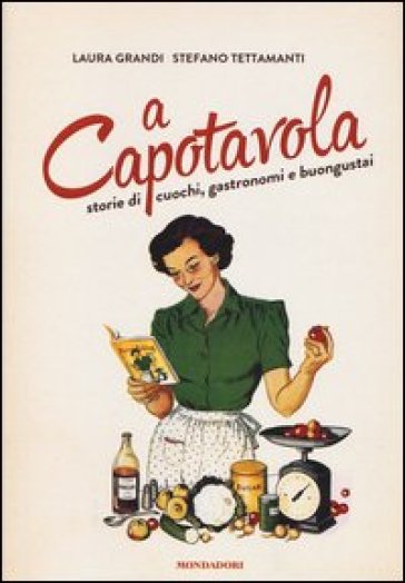 A capotavola. Storie di cuochi, gastronomi e buongustai - Laura Grandi - Stefano Tettamanti