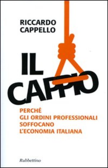 Il cappio. Perché gli ordini professionali soffocano l'economia italiana - Riccardo Cappello