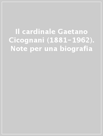 Il cardinale Gaetano Cicognani (1881-1962). Note per una biografia