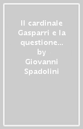 Il cardinale Gasparri e la questione romana