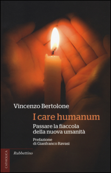I care humanum. Passare la fiaccola della nuova umanità - Vincenzo Bertolone