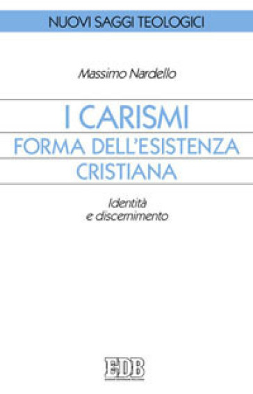 I carismi, forma dell'esistenza cristiana. Identità e discernimento - Massimo Nardello