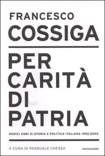 Per carità di patria. Dodici anni di storia e politica italiana 1992-2003 - Francesco Cossiga