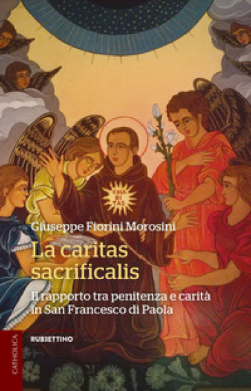 La caritas sacrificalis. Il rapporto tra penitenza e carità in San Francesco di Paola - Giuseppe Fiorini Morosini
