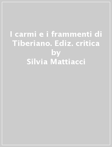 I carmi e i frammenti di Tiberiano. Ediz. critica - Silvia Mattiacci