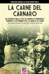 La carne del Carnaro. Un giorno nella vita di Gabriele D Annunzio: venerdì 12 Settembre 1919, la marcia su Fiume