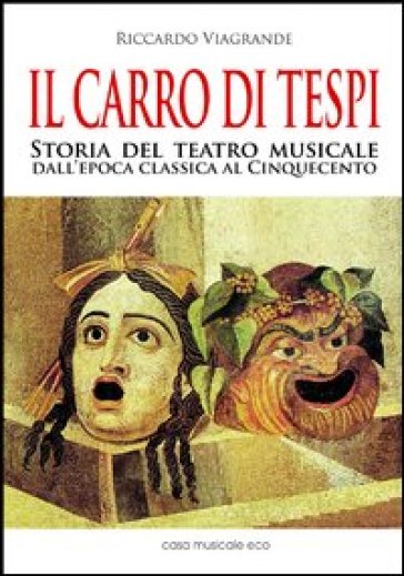 Il carro di Tespi. Storia del teatro musicale dall'epoca classica al Cinquecento - Riccardo Viagrande