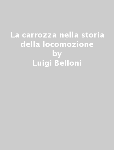 La carrozza nella storia della locomozione - Luigi Belloni