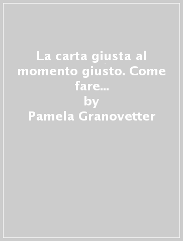 La carta giusta al momento giusto. Come fare tutte le prese difensive che vi spettano - Matthew Granovetter - Pamela Granovetter