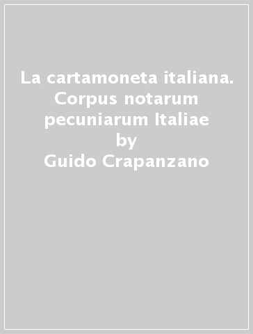 La cartamoneta italiana. Corpus notarum pecuniarum Italiae - Guido Crapanzano - Ermelindo Giulianini