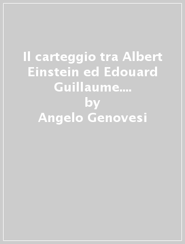 Il carteggio tra Albert Einstein ed Edouard Guillaume. «Tempo universale» e teoria della relatività ristretta nella filosofia francese contemporanea - Angelo Genovesi