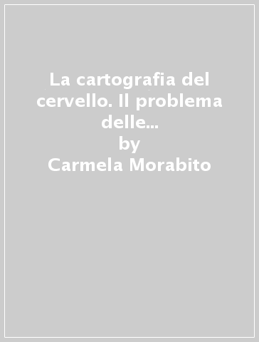 La cartografia del cervello. Il problema delle localizzazioni cerebrali nell'opera di David Ferrier, tra fisiologia, psicologia e filosofia - Carmela Morabito