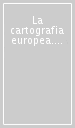 La cartografia europea. Tra primo Rinascimento e fine dell illuminismo. Atti del Convegno internazionale «The Making of European Cartography»