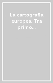 La cartografia europea. Tra primo Rinascimento e fine dell