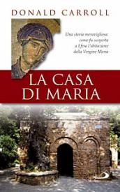 La casa di Maria. Una storia meravigliosa: come fu scoperta a Efeso l abitazione della Vergine Maria