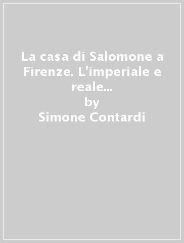 La casa di Salomone a Firenze. L'imperiale e reale Museo di fisica e storia naturale (1775-1801) - Simone Contardi