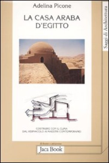 La casa araba d'Egitto. Costruire con il clima dal vernacolo ai maestri contemporanei - Adelina Picone