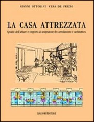 La casa attrezzata. Qualità dell'abitare e rapporti di integrazione fra arredamento e architettura - Gianni Ottolini - Vera De Prizio
