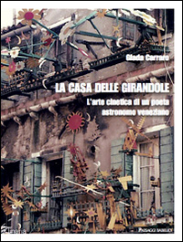 La casa delle girandole. L'arte cinetica di un poeta astronomo veneziano - Giada Carraro